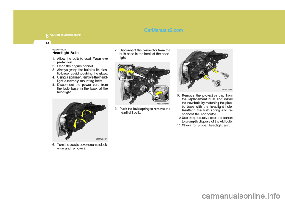 Hyundai Terracan 2006 Owners Manual 6 OWNER MAINTENANCE
32
7. Disconnect the connector from the
bulb base in the back of the head- light.
G270A02HP
8. Push the bulb spring to remove the headlight bulb.
G270A03HP
9. Remove the protective Hyundai Terracan 2006 Owners Manual 6 OWNER MAINTENANCE
32
7. Disconnect the connector from the
bulb base in the back of the head- light.
G270A02HP
8. Push the bulb spring to remove the headlight bulb.
G270A03HP
9. Remove the protective