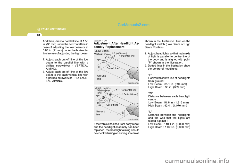 Hyundai Terracan 2006 Owners Manual 6 OWNER MAINTENANCE
34
G290B01HP-EAT
Adjustment After Headlight As- sembly Replacement
If the vehicle has had front body repair
and the headlight assembly has been replaced, the headlight aiming shoul Hyundai Terracan 2006 Owners Manual 6 OWNER MAINTENANCE
34
G290B01HP-EAT
Adjustment After Headlight As- sembly Replacement
If the vehicle has had front body repair
and the headlight assembly has been replaced, the headlight aiming shoul