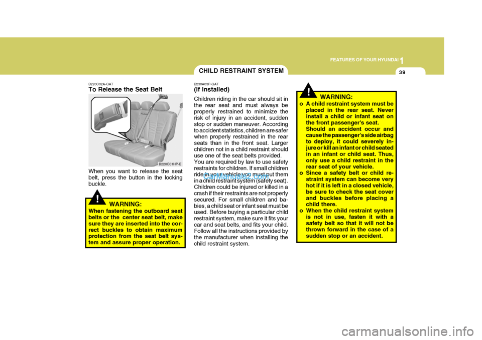 Hyundai Terracan 2006  Owners Manual 1
FEATURES OF YOUR HYUNDAI
39CHILD RESTRAINT SYSTEM
!
B220C02A-GAT To Release the Seat Belt When you want to release the seat belt, press the button in the locking buckle.
WARNING:
When fastening the 