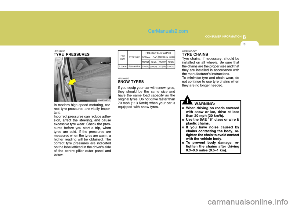 Hyundai Terracan 2006 Owners Guide 8
CONSUMER INFORMATION
3
!In modern high-speed motoring, cor-
rect tyre pressures are vitally impor- tant.
Incorrect pressures can reduce adhe-
sion, affect the steering, and cause excessive tyre wear