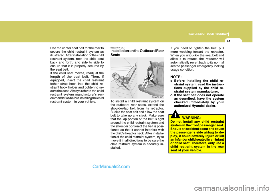 Hyundai Terracan 2006 Workshop Manual 1
FEATURES OF YOUR HYUNDAI
41
!
Use the center seat belt for the rear to secure the child restraint system asillustrated. After installation of the child restraint system, rock the child seat back and