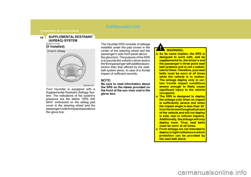 Hyundai Terracan 2006  Owners Manual 1FEATURES OF YOUR HYUNDAI
48
!
The Hyundai SRS consists of airbags installed under the pad covers in thecenter of the steering wheel and the passengers side front panel above the glove box. The purpo