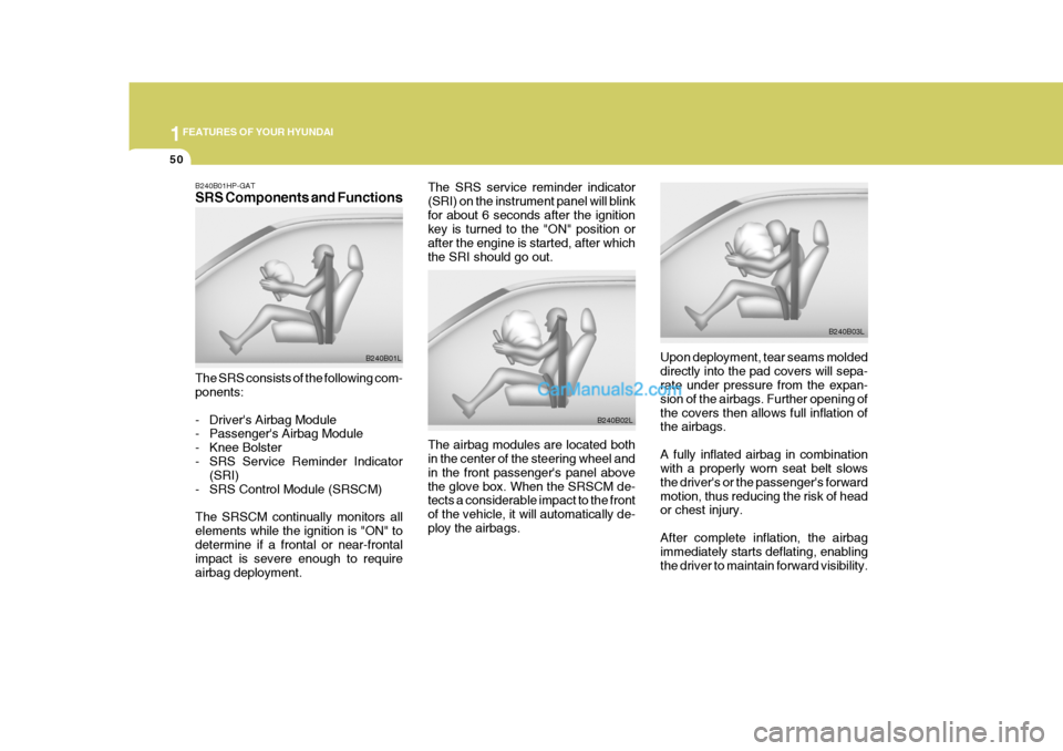 Hyundai Terracan 2006 Repair Manual 1FEATURES OF YOUR HYUNDAI
50
The SRS service reminder indicator (SRI) on the instrument panel will blinkfor about 6 seconds after the ignition key is turned to the "ON" position or after the engine is