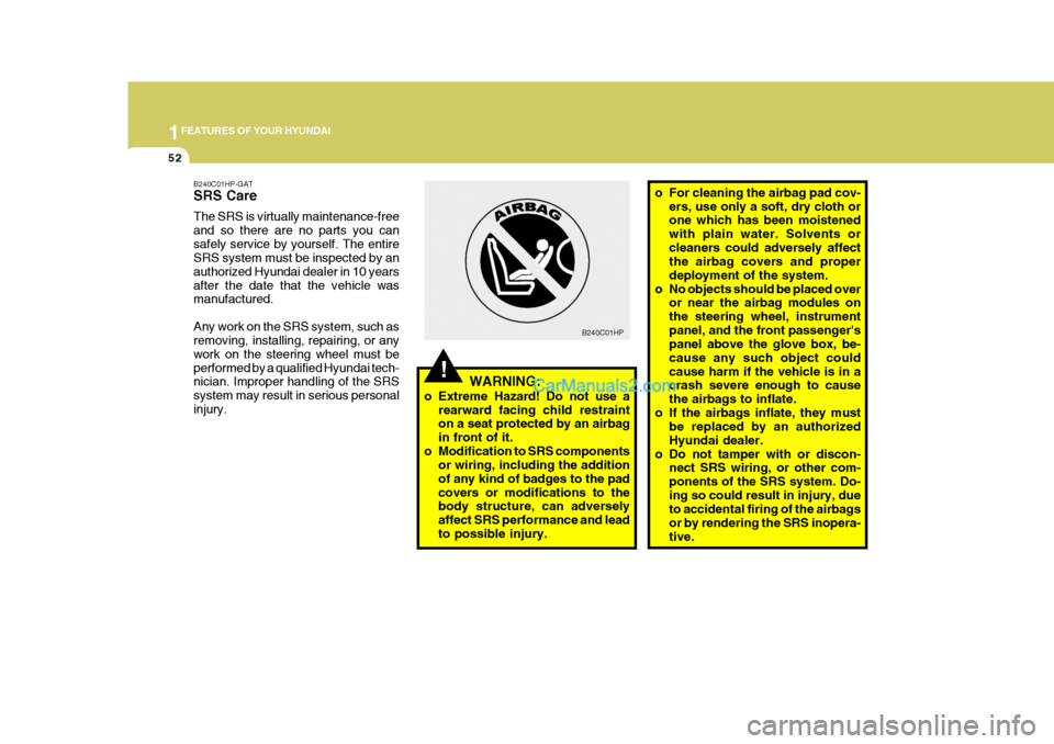 Hyundai Terracan 2006 Repair Manual 1FEATURES OF YOUR HYUNDAI
52
o For cleaning the airbag pad cov-
ers, use only a soft, dry cloth or one which has been moistened with plain water. Solvents orcleaners could adversely affect the airbag 