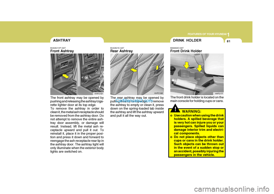 Hyundai Terracan 2006 Owners Manual 1
FEATURES OF YOUR HYUNDAI
81ASHTRAY
B430A01HP-GAT Front Ashtray The front ashtray may be opened by pushing and releasing the ashtray/ciga- rette lighter door at its top edge.To remove the ashtray in Hyundai Terracan 2006 Owners Manual 1
FEATURES OF YOUR HYUNDAI
81ASHTRAY
B430A01HP-GAT Front Ashtray The front ashtray may be opened by pushing and releasing the ashtray/ciga- rette lighter door at its top edge.To remove the ashtray in