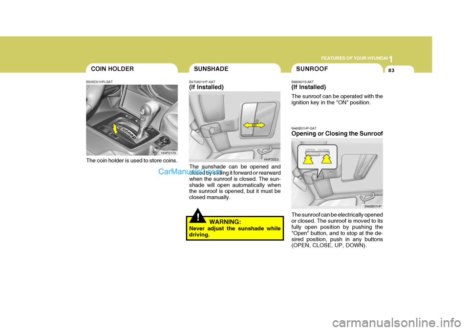 Hyundai Terracan 2006  Owners Manual 1
FEATURES OF YOUR HYUNDAI
83COIN HOLDERSUNSHADE
B470A01HP-AAT (If Installed) The sunshade can be opened and closed by sliding it forward or rearward when the sunroof is closed. The sun-shade will ope