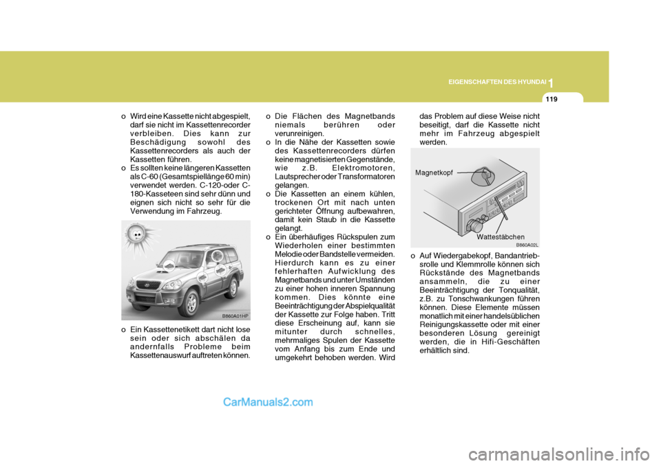 Hyundai Terracan 2006  Betriebsanleitung (in German) 1
EIGENSCHAFTEN DES HYUNDAI
119
B860A02L
o Auf Wiedergabekopf, Bandantrieb-
srolle und Klemmrolle können sich Rückstände des Magnetbands ansammeln, die zu einerBeeinträchtigung der Tonqualität, z