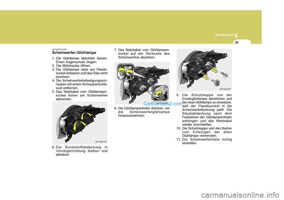 Hyundai Terracan 2006 Betriebsanleitung (in German) 6
SELBSTHILFE
35
7. Das Netzkabel vom Glühlampen-
sockel auf der Rückseite des Scheinwerfers abziehen.
G270A02HP
8. Die Glühlampenfeder drücken, um die Scheinwerferglühlampe herauszunehmen.
G270A Hyundai Terracan 2006 Betriebsanleitung (in German) 6
SELBSTHILFE
35
7. Das Netzkabel vom Glühlampen-
sockel auf der Rückseite des Scheinwerfers abziehen.
G270A02HP
8. Die Glühlampenfeder drücken, um die Scheinwerferglühlampe herauszunehmen.
G270A
