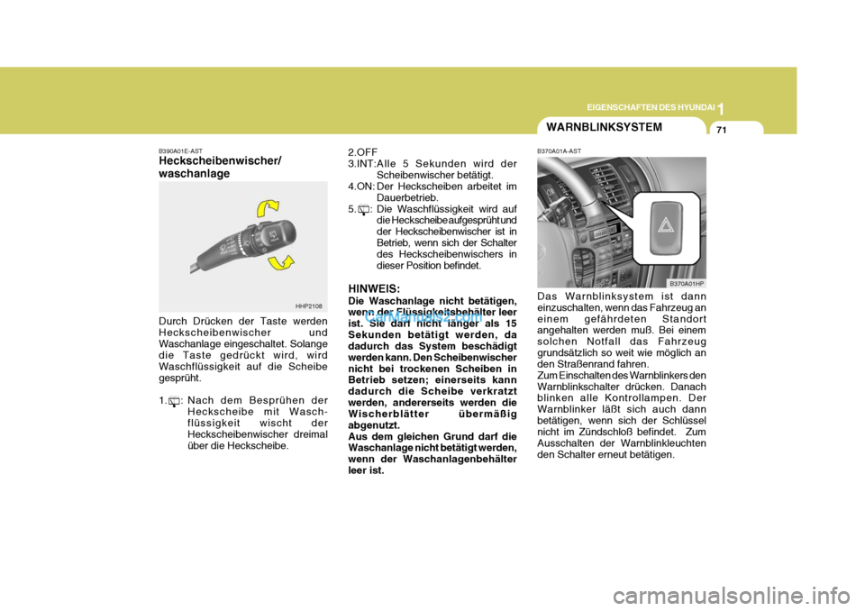 Hyundai Terracan 2006  Betriebsanleitung (in German) 1
EIGENSCHAFTEN DES HYUNDAI
71
B390A01E-AST Heckscheibenwischer/ waschanlage Durch Drücken der Taste werden Heckscheibenwischer undWaschanlage eingeschaltet. Solange die Taste gedrückt wird, wird Wa