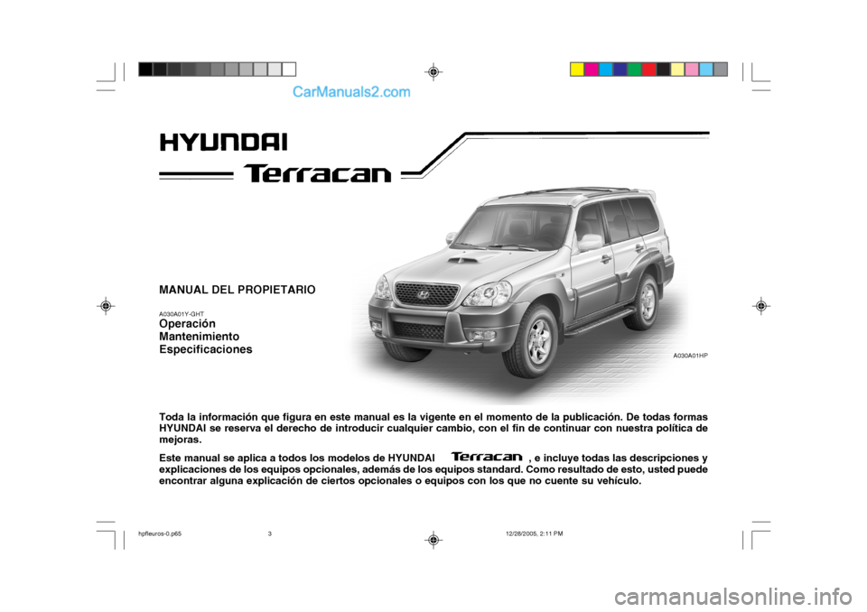 Hyundai Terracan 2006 Manual del propietario (in Spanish) MANUAL DEL PROPIETARIO A030A01Y-GHT Operación MantenimientoEspecificaciones Toda la información que figura en este manual es la vigente en el momento de la publicación. De todas formas HYUNDAI se r Hyundai Terracan 2006 Manual del propietario (in Spanish) MANUAL DEL PROPIETARIO A030A01Y-GHT Operación MantenimientoEspecificaciones Toda la información que figura en este manual es la vigente en el momento de la publicación. De todas formas HYUNDAI se r