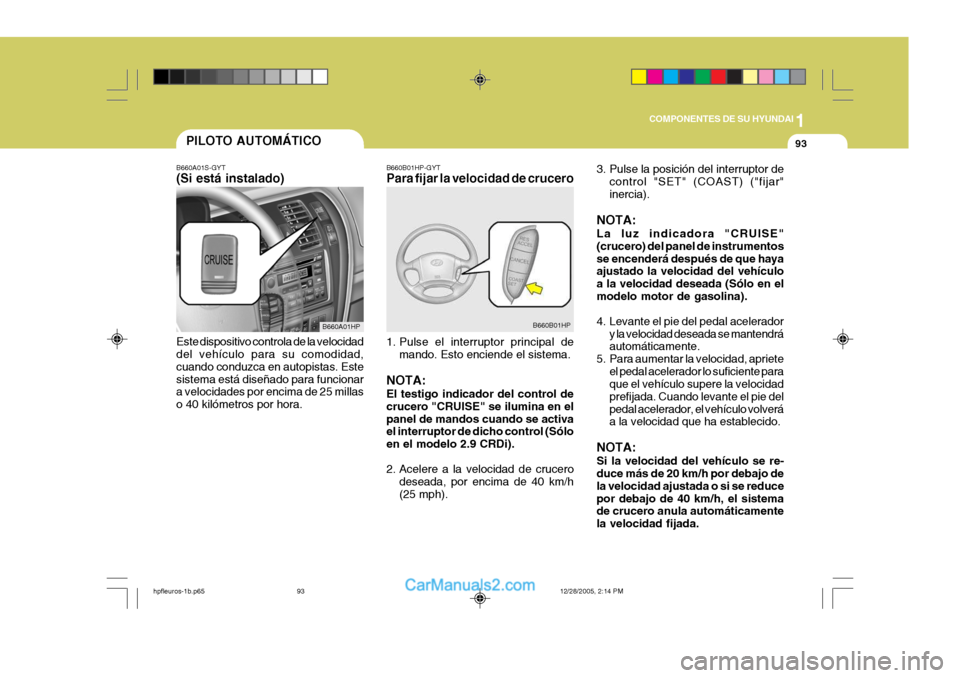 Hyundai Terracan 2006 Manual del propietario (in Spanish) 1
COMPONENTES DE SU HYUNDAI
93
B660B01HP-GYT Para fijar la velocidad de crucero
1. Pulse el interruptor principal de mando. Esto enciende el sistema.
NOTA: El testigo indicador del control de crucero Hyundai Terracan 2006 Manual del propietario (in Spanish) 1
COMPONENTES DE SU HYUNDAI
93
B660B01HP-GYT Para fijar la velocidad de crucero
1. Pulse el interruptor principal de mando. Esto enciende el sistema.
NOTA: El testigo indicador del control de crucero