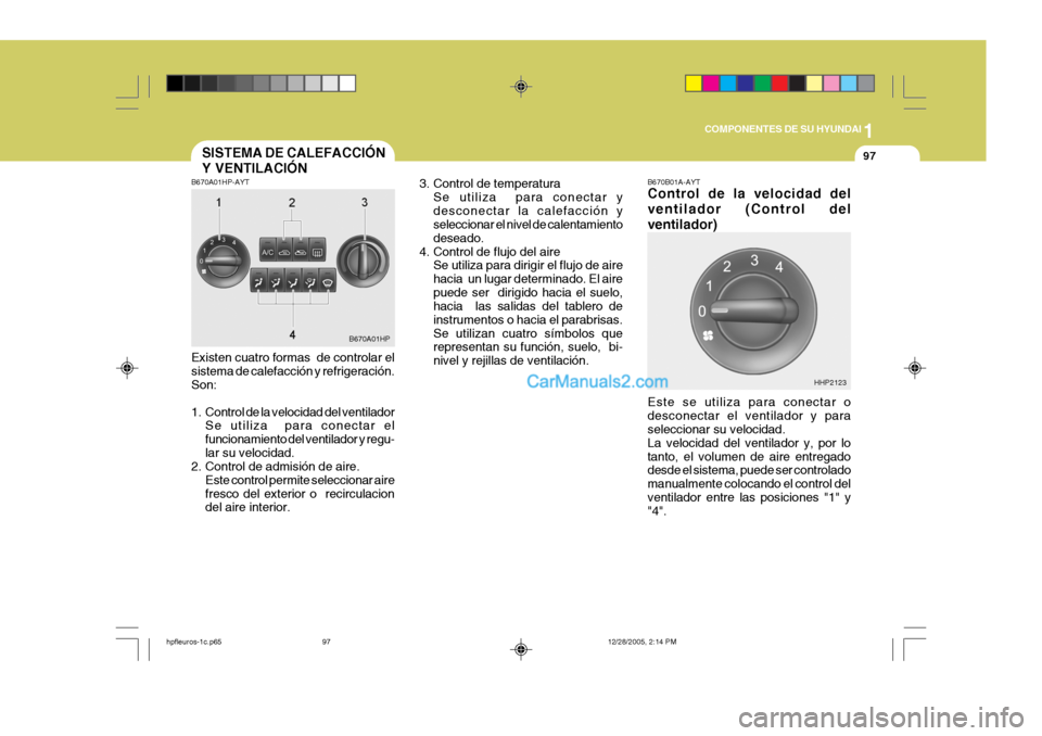 Hyundai Terracan 2006 Manual del propietario (in Spanish) 1
COMPONENTES DE SU HYUNDAI
97SISTEMA DE CALEFACCIÓN Y VENTILACIÓN
B670A01HP-AYT Existen cuatro formas de controlar el sistema de calefacción y refrigeración. Son:
1. Control de la velocidad del Hyundai Terracan 2006 Manual del propietario (in Spanish) 1
COMPONENTES DE SU HYUNDAI
97SISTEMA DE CALEFACCIÓN Y VENTILACIÓN
B670A01HP-AYT Existen cuatro formas de controlar el sistema de calefacción y refrigeración. Son:
1. Control de la velocidad del