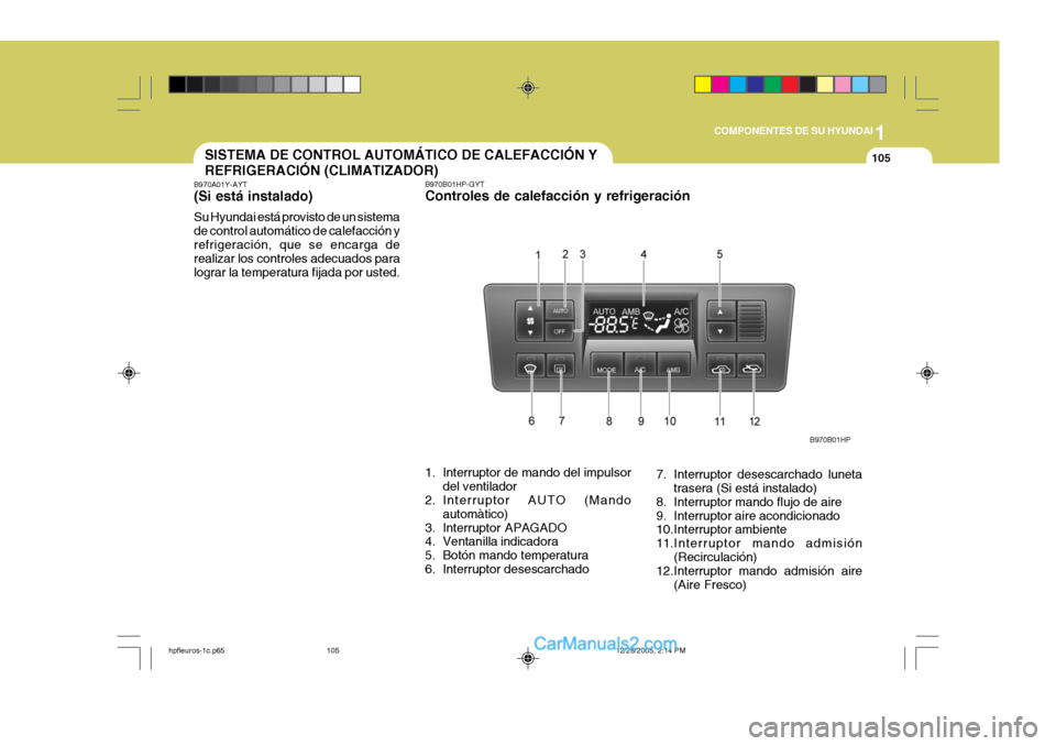 Hyundai Terracan 2006 Manual del propietario (in Spanish) 1
COMPONENTES DE SU HYUNDAI
105SISTEMA DE CONTROL AUTOMÁTICO DE CALEFACCIÓN Y REFRIGERACIÓN (CLIMATIZADOR)
B970A01Y-AYT (Si está instalado) Su Hyundai está provisto de un sistema de control autom Hyundai Terracan 2006 Manual del propietario (in Spanish) 1
COMPONENTES DE SU HYUNDAI
105SISTEMA DE CONTROL AUTOMÁTICO DE CALEFACCIÓN Y REFRIGERACIÓN (CLIMATIZADOR)
B970A01Y-AYT (Si está instalado) Su Hyundai está provisto de un sistema de control autom