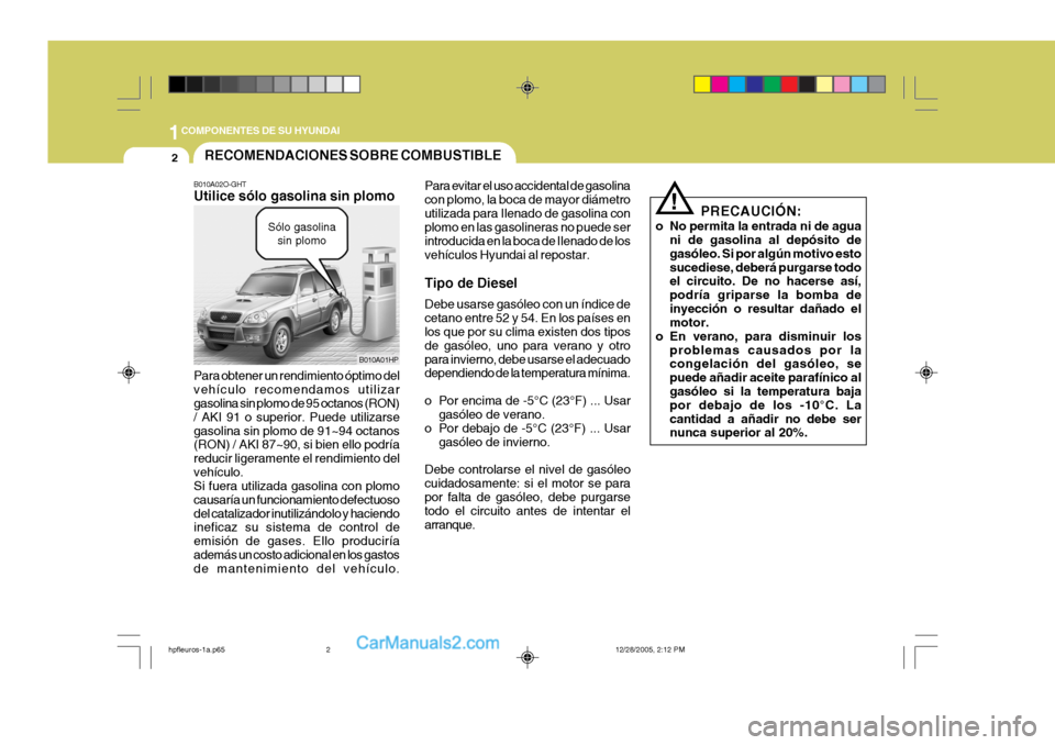 Hyundai Terracan 2006 Manual del propietario (in Spanish) 1COMPONENTES DE SU HYUNDAI
2
!
RECOMENDACIONES SOBRE COMBUSTIBLE
B010A02O-GHT Utilice sólo gasolina sin plomo Para obtener un rendimiento óptimo del vehículo recomendamos utilizar gasolina sin plom Hyundai Terracan 2006 Manual del propietario (in Spanish) 1COMPONENTES DE SU HYUNDAI
2
!
RECOMENDACIONES SOBRE COMBUSTIBLE
B010A02O-GHT Utilice sólo gasolina sin plomo Para obtener un rendimiento óptimo del vehículo recomendamos utilizar gasolina sin plom