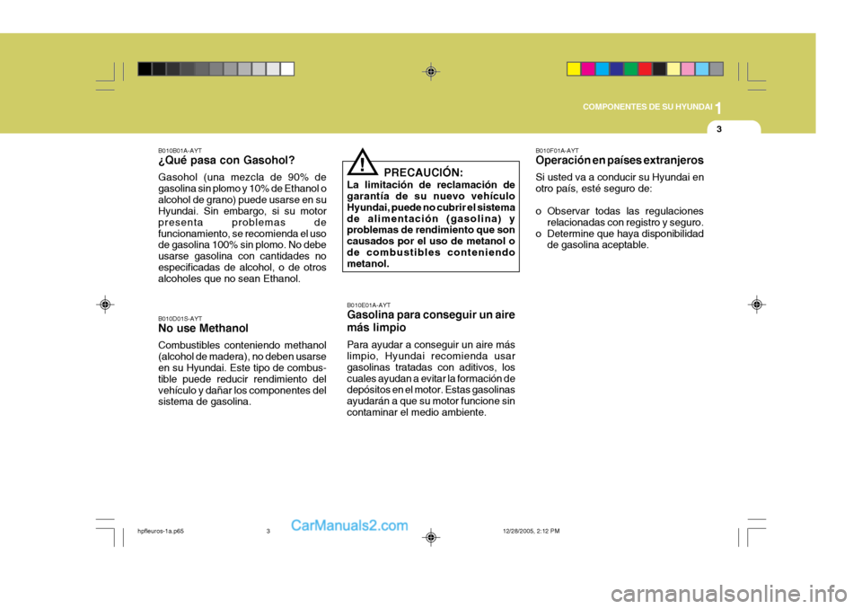 Hyundai Terracan 2006  Manual del propietario (in Spanish) 1
COMPONENTES DE SU HYUNDAI
3
B010B01A-AYT ¿Qué pasa con Gasohol? Gasohol (una mezcla de 90% de gasolina sin plomo y 10% de Ethanol oalcohol de grano) puede usarse en su Hyundai. Sin embargo, si su 
