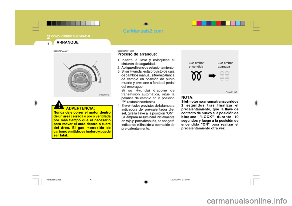 Hyundai Terracan 2006 Manual del propietario (in Spanish) 2 CONDUCIENDO SU HYUNDAI
6
Luz ambar encendida
C050B01HP
Luz ambarapagada
ARRANQUE
C050A01EC050B01HP-GHT Proceso de arranque:
1. Inserte la llave y colóquese el
cinturón de seguridad.
2. Aplique el Hyundai Terracan 2006 Manual del propietario (in Spanish) 2 CONDUCIENDO SU HYUNDAI
6
Luz ambar encendida
C050B01HP
Luz ambarapagada
ARRANQUE
C050A01EC050B01HP-GHT Proceso de arranque:
1. Inserte la llave y colóquese el
cinturón de seguridad.
2. Aplique el
