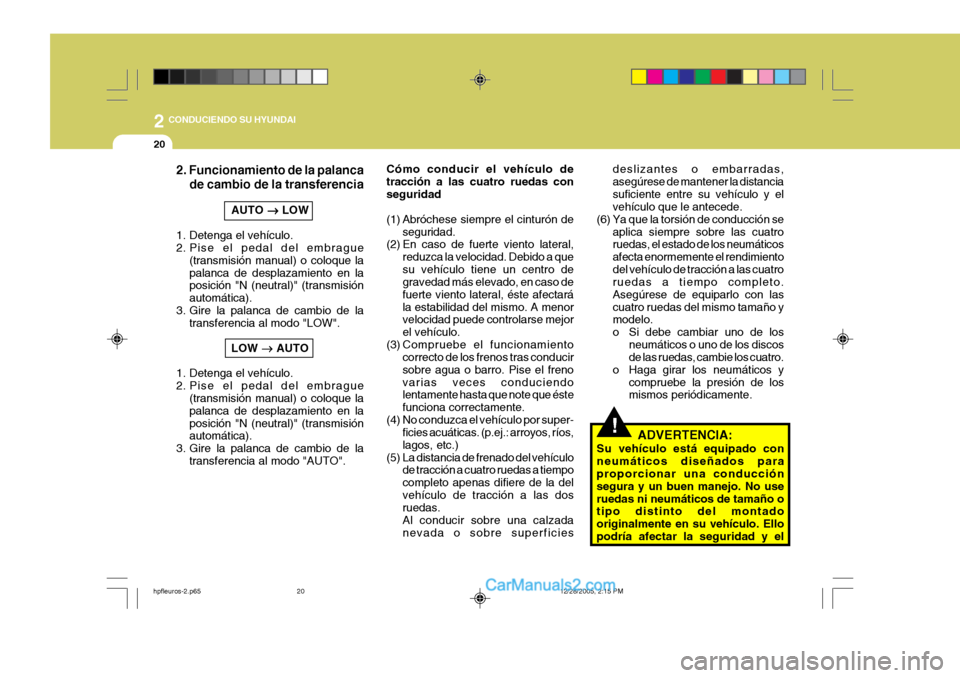 Hyundai Terracan 2006  Manual del propietario (in Spanish) 2 CONDUCIENDO SU HYUNDAI
20
!ADVERTENCIA:
Su vehículo está equipado con neumáticos diseñados para proporcionar una conducción segura y un buen manejo. No useruedas ni neumáticos de tamaño o tip