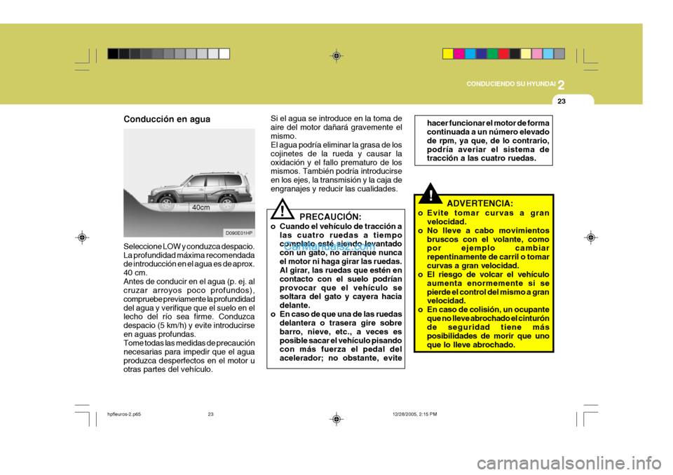 Hyundai Terracan 2006 Manual del propietario (in Spanish) 2
CONDUCIENDO SU HYUNDAI
23
Conducción en agua
D090E01HP
40cm
Seleccione LOW y conduzca despacio. La profundidad máxima recomendada de introducción en el agua es de aprox. 40 cm.Antes de conducir e Hyundai Terracan 2006 Manual del propietario (in Spanish) 2
CONDUCIENDO SU HYUNDAI
23
Conducción en agua
D090E01HP
40cm
Seleccione LOW y conduzca despacio. La profundidad máxima recomendada de introducción en el agua es de aprox. 40 cm.Antes de conducir e