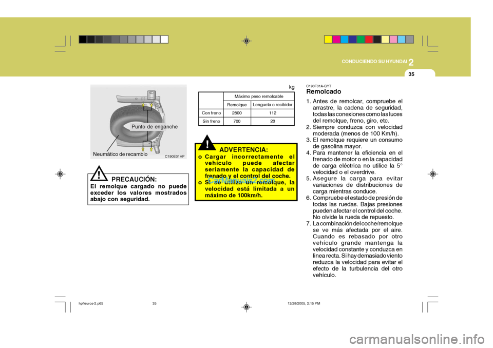 Hyundai Terracan 2006 Manual del propietario (in Spanish) 2
CONDUCIENDO SU HYUNDAI
35
C190E01HP
Punto de enganche
Neumático de recambio
PRECAUCIÓN:
El remolque cargado no puede exceder los valores mostrados abajo con seguridad.! Lengueta o recibidor
11228
Hyundai Terracan 2006 Manual del propietario (in Spanish) 2
CONDUCIENDO SU HYUNDAI
35
C190E01HP
Punto de enganche
Neumático de recambio
PRECAUCIÓN:
El remolque cargado no puede exceder los valores mostrados abajo con seguridad.! Lengueta o recibidor
11228