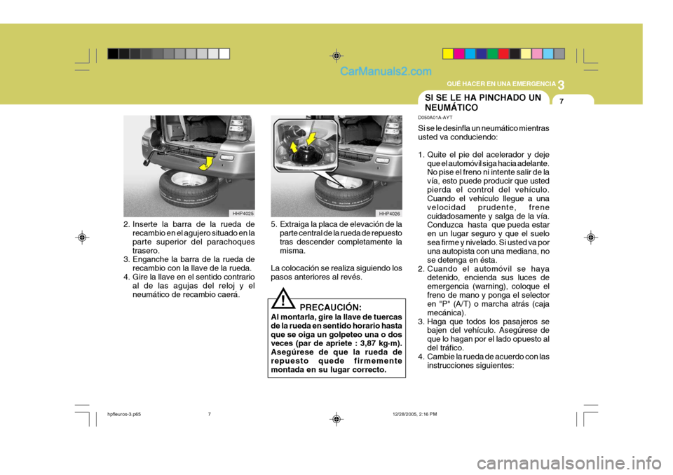 Hyundai Terracan 2006 Manual del propietario (in Spanish) 3
QUÉ HACER EN UNA EMERGENCIA
7SI SE LE HA PINCHADO UN NEUMÁTICO
HHP4025
HHP4026
!
2. Inserte la barra de la rueda de
recambio en el agujero situado en la parte superior del parachoquestrasero.
3. E Hyundai Terracan 2006 Manual del propietario (in Spanish) 3
QUÉ HACER EN UNA EMERGENCIA
7SI SE LE HA PINCHADO UN NEUMÁTICO
HHP4025
HHP4026
!
2. Inserte la barra de la rueda de
recambio en el agujero situado en la parte superior del parachoquestrasero.
3. E