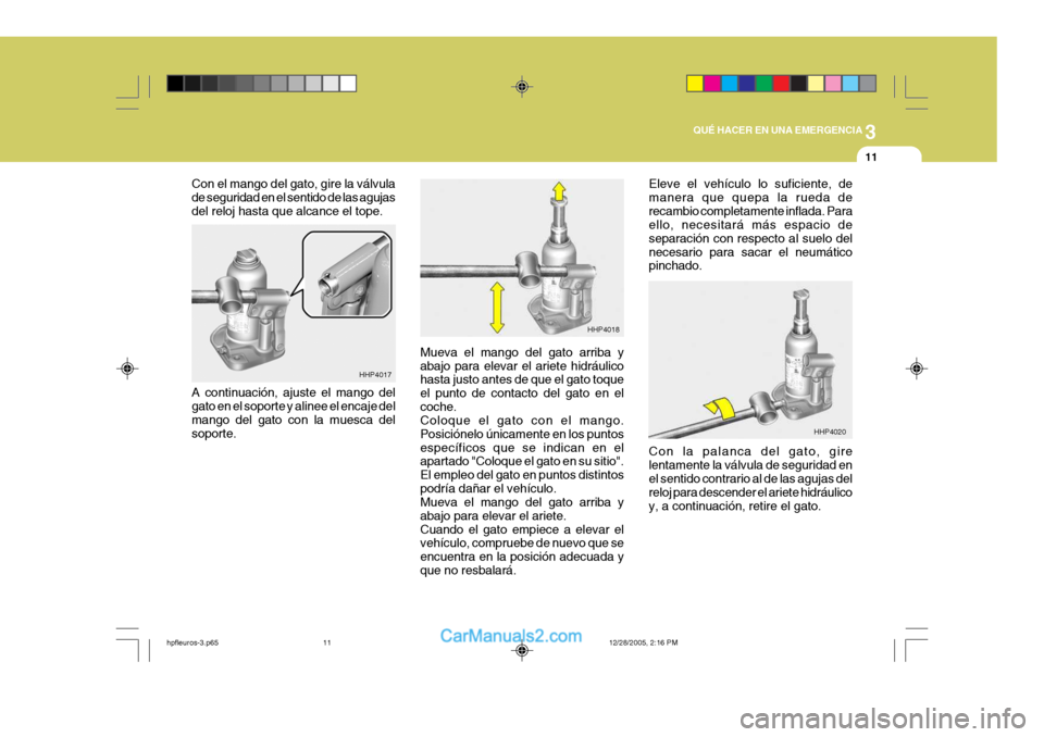 Hyundai Terracan 2006 Manual del propietario (in Spanish) 3
QUÉ HACER EN UNA EMERGENCIA
11
Con el mango del gato, gire la válvula de seguridad en el sentido de las agujasdel reloj hasta que alcance el tope.
Mueva el mango del gato arriba yabajo para elevar Hyundai Terracan 2006 Manual del propietario (in Spanish) 3
QUÉ HACER EN UNA EMERGENCIA
11
Con el mango del gato, gire la válvula de seguridad en el sentido de las agujasdel reloj hasta que alcance el tope.
Mueva el mango del gato arriba yabajo para elevar