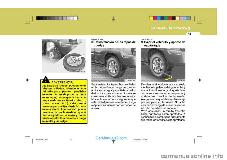 Hyundai Terracan 2006 Manual del propietario (in Spanish) 3
QUÉ HACER EN UNA EMERGENCIA
13
!ADVERTENCIA:
Las tapas de ruedas, pueden tener rebabas afiladas. Manéjelas con cuidado para prever posibleslesiones. Antes de poner la rueda en su lugar, revise q Hyundai Terracan 2006 Manual del propietario (in Spanish) 3
QUÉ HACER EN UNA EMERGENCIA
13
!ADVERTENCIA:
Las tapas de ruedas, pueden tener rebabas afiladas. Manéjelas con cuidado para prever posibleslesiones. Antes de poner la rueda en su lugar, revise q