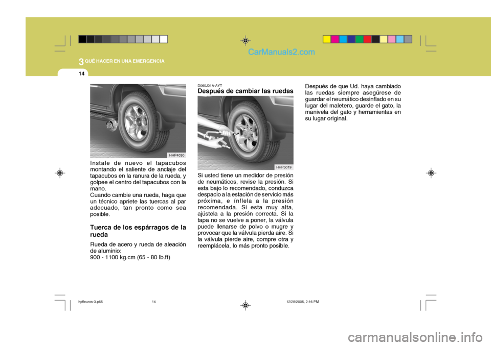 Hyundai Terracan 2006 Manual del propietario (in Spanish) 3QUÉ HACER EN UNA EMERGENCIA
14
Instale de nuevo el tapacubos montando el saliente de anclaje del tapacubos en la ranura de la rueda, ygolpee el centro del tapacubos con la mano. Cuando cambie una ru Hyundai Terracan 2006 Manual del propietario (in Spanish) 3QUÉ HACER EN UNA EMERGENCIA
14
Instale de nuevo el tapacubos montando el saliente de anclaje del tapacubos en la ranura de la rueda, ygolpee el centro del tapacubos con la mano. Cuando cambie una ru