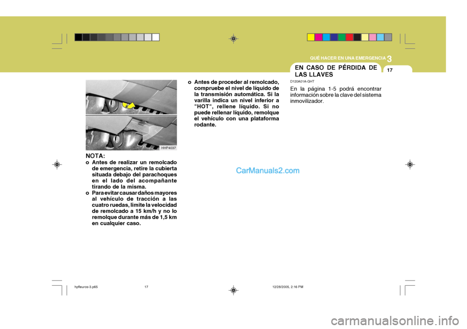 Hyundai Terracan 2006 Manual del propietario (in Spanish) 3
QUÉ HACER EN UNA EMERGENCIA
17EN CASO DE PÉRDIDA DE LAS LLAVES
D120A01A-GHT En la página 1-5 podrá encontrar información sobre la clave del sistema inmovilizador.
NOTA:
o Antes de realizar un Hyundai Terracan 2006 Manual del propietario (in Spanish) 3
QUÉ HACER EN UNA EMERGENCIA
17EN CASO DE PÉRDIDA DE LAS LLAVES
D120A01A-GHT En la página 1-5 podrá encontrar información sobre la clave del sistema inmovilizador.
NOTA:
o Antes de realizar un