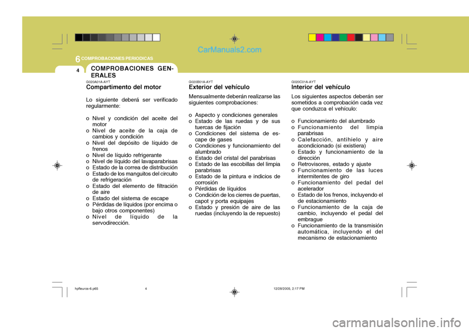 Hyundai Terracan 2006  Manual del propietario (in Spanish) 6COMPROBACIONES PERIODICAS
4COMPROBACIONES GEN- ERALES
G020A01A-AYT Compartimento del motor Lo siguiente deberá ser verificado regularmente: 
o Nivel y condición del aceite del
motor
o Nivel de acei Hyundai Terracan 2006  Manual del propietario (in Spanish) 6COMPROBACIONES PERIODICAS
4COMPROBACIONES GEN- ERALES
G020A01A-AYT Compartimento del motor Lo siguiente deberá ser verificado regularmente: 
o Nivel y condición del aceite del
motor
o Nivel de acei