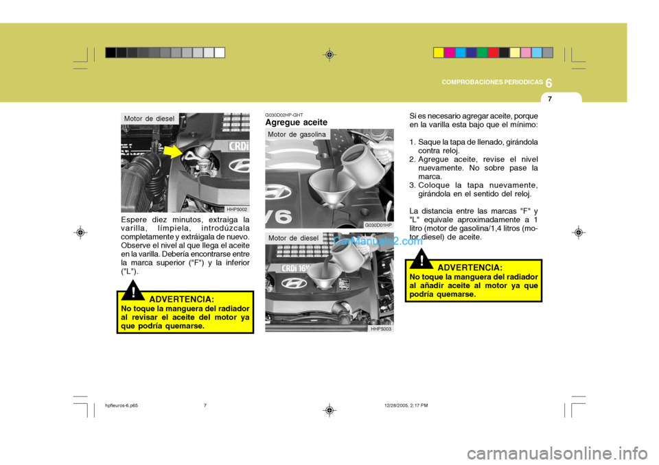 Hyundai Terracan 2006  Manual del propietario (in Spanish) 6
COMPROBACIONES PERIODICAS
7
!
Espere diez minutos, extraiga la varilla, límpiela, introdúzcala completamente y extráigala de nuevo.Observe el nivel al que llega el aceite en la varilla. Debería  Hyundai Terracan 2006  Manual del propietario (in Spanish) 6
COMPROBACIONES PERIODICAS
7
!
Espere diez minutos, extraiga la varilla, límpiela, introdúzcala completamente y extráigala de nuevo.Observe el nivel al que llega el aceite en la varilla. Debería