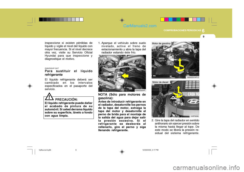 Hyundai Terracan 2006 Manual del propietario (in Spanish) 6
COMPROBACIONES PERIODICAS
9
!
inspeccione si existen pérdidas de líquido y vigile el nivel del líquido conmayor frecuencia. Si el nivel decrece otra vez, visite su Servicio Oficial Hyundai para q Hyundai Terracan 2006 Manual del propietario (in Spanish) 6
COMPROBACIONES PERIODICAS
9
!
inspeccione si existen pérdidas de líquido y vigile el nivel del líquido conmayor frecuencia. Si el nivel decrece otra vez, visite su Servicio Oficial Hyundai para q