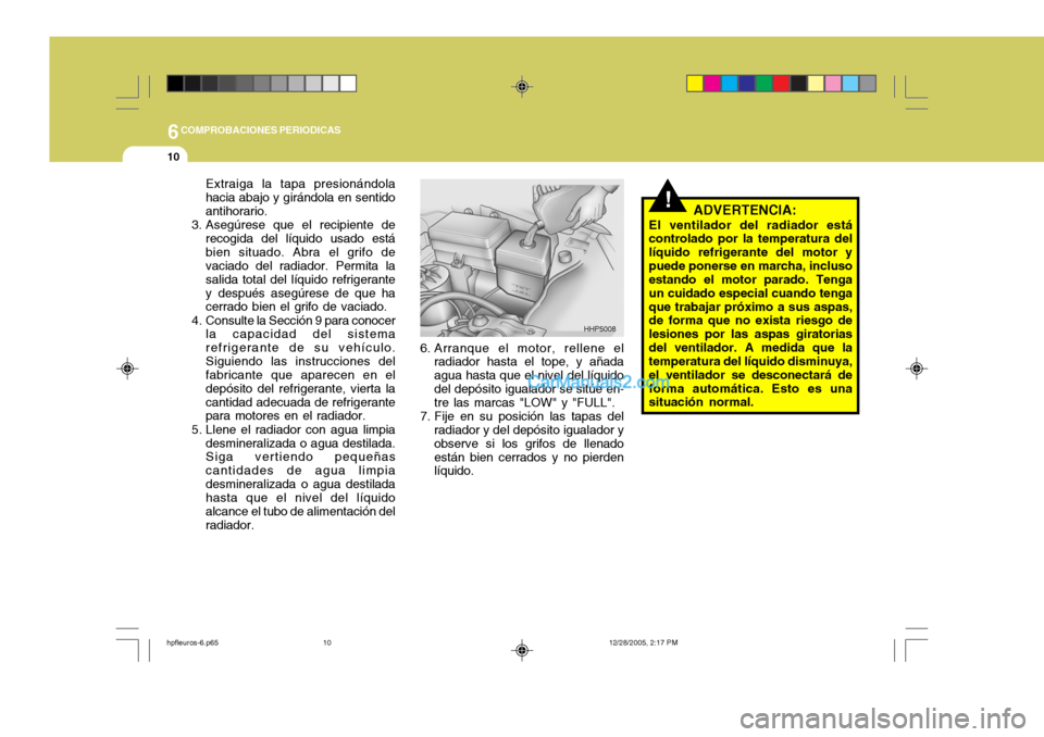 Hyundai Terracan 2006 Manual del propietario (in Spanish) 6COMPROBACIONES PERIODICAS
10
!ADVERTENCIA:
El ventilador del radiador está controlado por la temperatura del líquido refrigerante del motor ypuede ponerse en marcha, incluso estando el motor parado Hyundai Terracan 2006 Manual del propietario (in Spanish) 6COMPROBACIONES PERIODICAS
10
!ADVERTENCIA:
El ventilador del radiador está controlado por la temperatura del líquido refrigerante del motor ypuede ponerse en marcha, incluso estando el motor parado