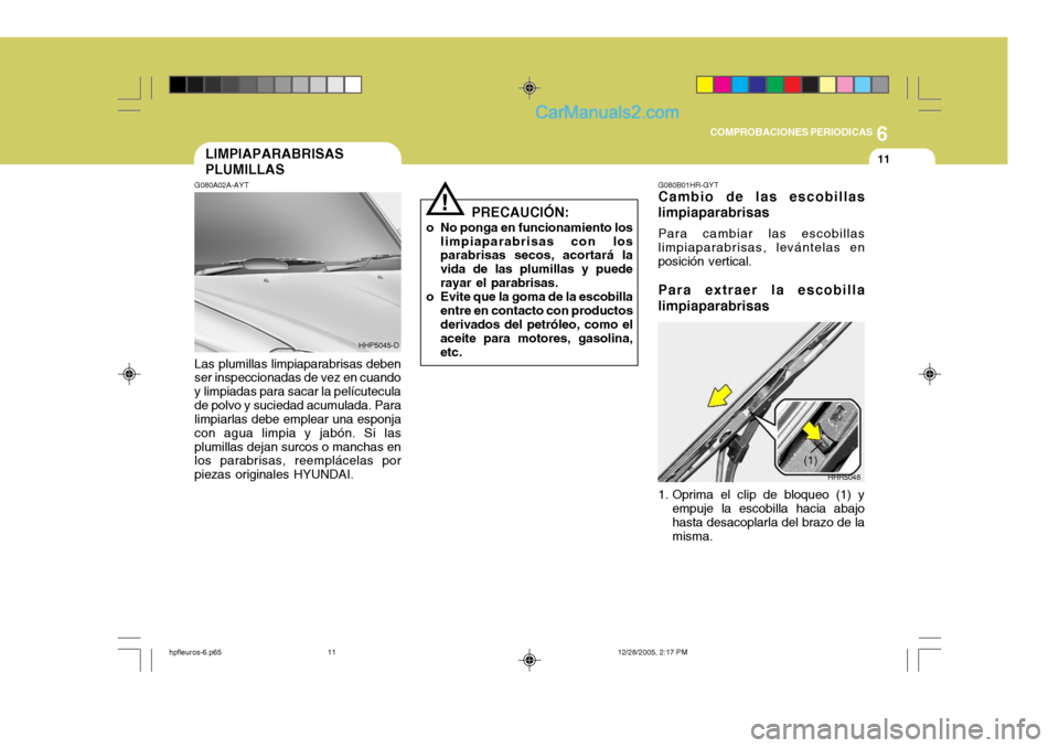 Hyundai Terracan 2006 Manual del propietario (in Spanish) 6
COMPROBACIONES PERIODICAS
11LIMPIAPARABRISAS PLUMILLAS
!
PRECAUCIÓN:
o No ponga en funcionamiento los limpiaparabrisas con los parabrisas secos, acortará la vida de las plumillas y puederayar el p Hyundai Terracan 2006 Manual del propietario (in Spanish) 6
COMPROBACIONES PERIODICAS
11LIMPIAPARABRISAS PLUMILLAS
!
PRECAUCIÓN:
o No ponga en funcionamiento los limpiaparabrisas con los parabrisas secos, acortará la vida de las plumillas y puederayar el p