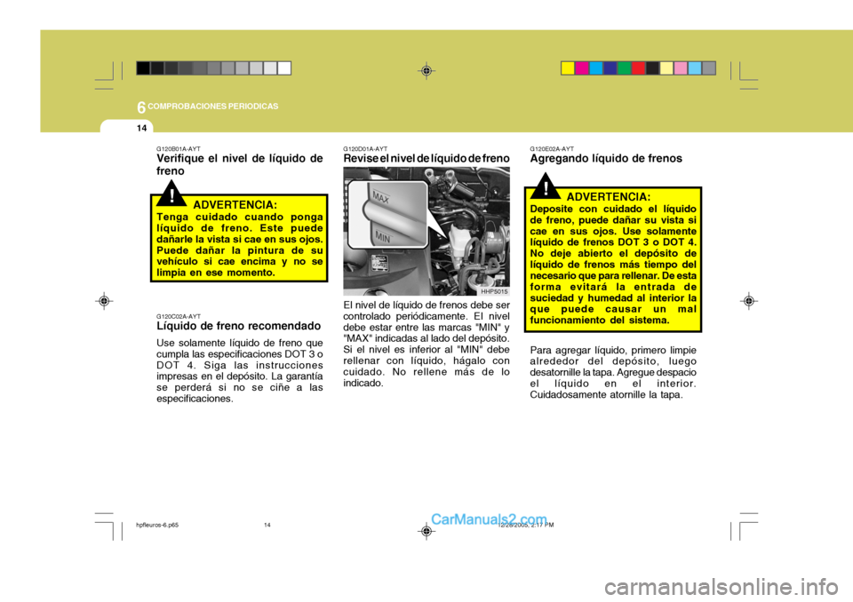 Hyundai Terracan 2006 Manual del propietario (in Spanish) 6COMPROBACIONES PERIODICAS
14
!
G120C02A-AYT Líquido de freno recomendado Use solamente líquido de freno que cumpla las especificaciones DOT 3 oDOT 4. Siga las instrucciones impresas en el depósito Hyundai Terracan 2006 Manual del propietario (in Spanish) 6COMPROBACIONES PERIODICAS
14
!
G120C02A-AYT Líquido de freno recomendado Use solamente líquido de freno que cumpla las especificaciones DOT 3 oDOT 4. Siga las instrucciones impresas en el depósito