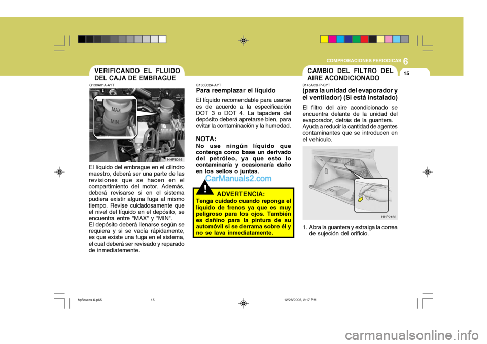 Hyundai Terracan 2006 Manual del propietario (in Spanish) 6
COMPROBACIONES PERIODICAS
15VERIFICANDO EL FLUIDO DEL CAJA DE EMBRAGUE
G130A01A-AYT
HHP5016
El líquido del embrague en el cilindro
maestro, deberá ser una parte de las revisiones que se hacen en e Hyundai Terracan 2006 Manual del propietario (in Spanish) 6
COMPROBACIONES PERIODICAS
15VERIFICANDO EL FLUIDO DEL CAJA DE EMBRAGUE
G130A01A-AYT
HHP5016
El líquido del embrague en el cilindro
maestro, deberá ser una parte de las revisiones que se hacen en e