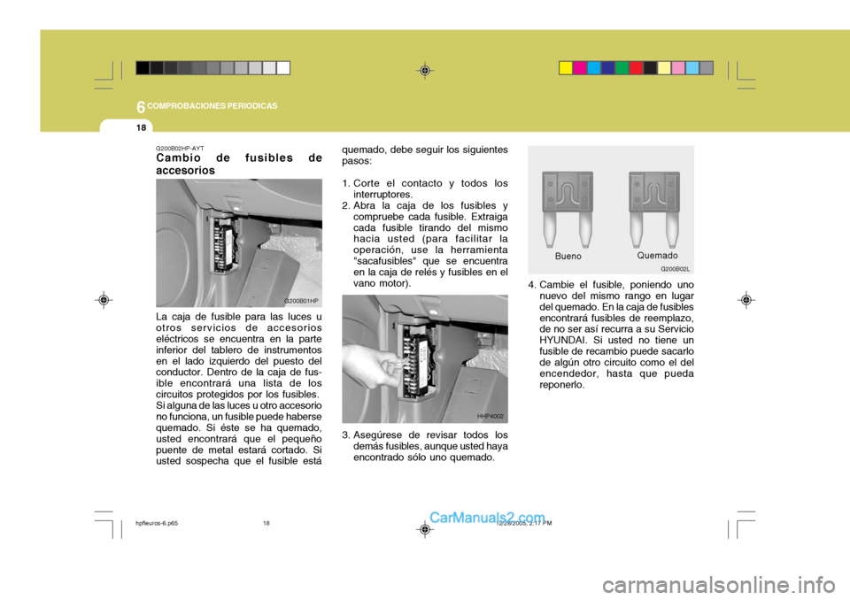 Hyundai Terracan 2006 Manual del propietario (in Spanish) 6COMPROBACIONES PERIODICAS
18
quemado, debe seguir los siguientes pasos:
1. Corte el contacto y todos los interruptores.
2. Abra la caja de los fusibles y
compruebe cada fusible. Extraigacada fusible Hyundai Terracan 2006 Manual del propietario (in Spanish) 6COMPROBACIONES PERIODICAS
18
quemado, debe seguir los siguientes pasos:
1. Corte el contacto y todos los interruptores.
2. Abra la caja de los fusibles y
compruebe cada fusible. Extraigacada fusible