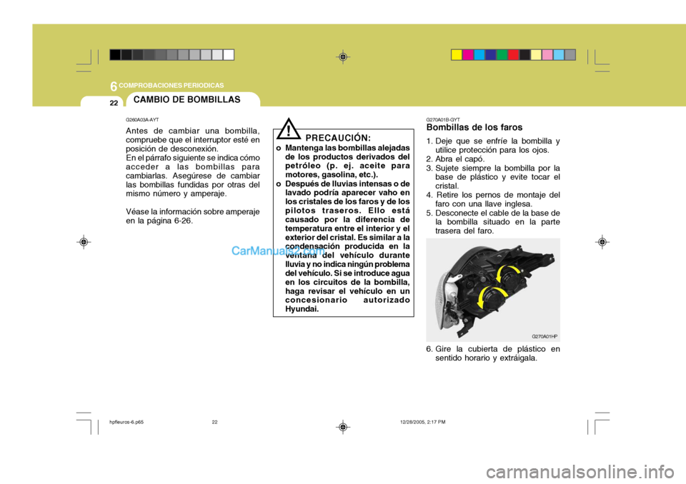 Hyundai Terracan 2006 Manual del propietario (in Spanish) 6COMPROBACIONES PERIODICAS
22
G270A01B-GYT
Bombillas de los faros
1. Deje que se enfríe la bombilla y
utilice protección para los ojos.
2. Abra el capó.
3. Sujete siempre la bombilla por la base Hyundai Terracan 2006 Manual del propietario (in Spanish) 6COMPROBACIONES PERIODICAS
22
G270A01B-GYT
Bombillas de los faros
1. Deje que se enfríe la bombilla y
utilice protección para los ojos.
2. Abra el capó.
3. Sujete siempre la bombilla por la base