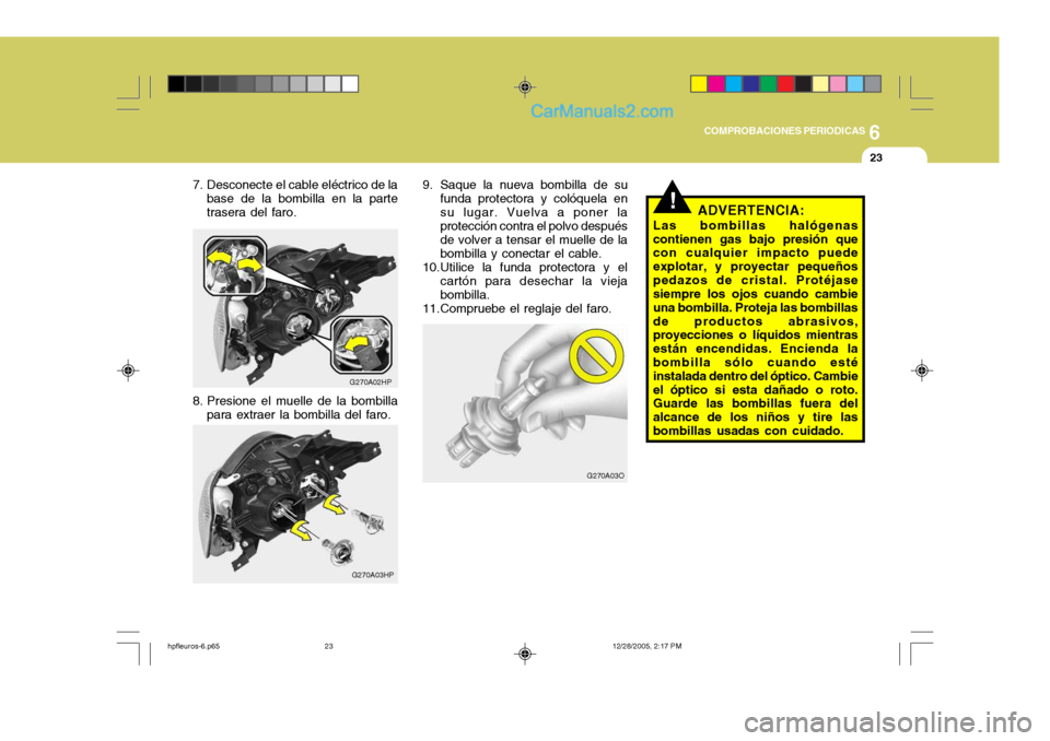 Hyundai Terracan 2006 Manual del propietario (in Spanish) 6
COMPROBACIONES PERIODICAS
23
G270A03HP 9. Saque la nueva bombilla de su
funda protectora y colóquela en su lugar. Vuelva a poner la protección contra el polvo después de volver a tensar el muelle Hyundai Terracan 2006 Manual del propietario (in Spanish) 6
COMPROBACIONES PERIODICAS
23
G270A03HP 9. Saque la nueva bombilla de su
funda protectora y colóquela en su lugar. Vuelva a poner la protección contra el polvo después de volver a tensar el muelle
