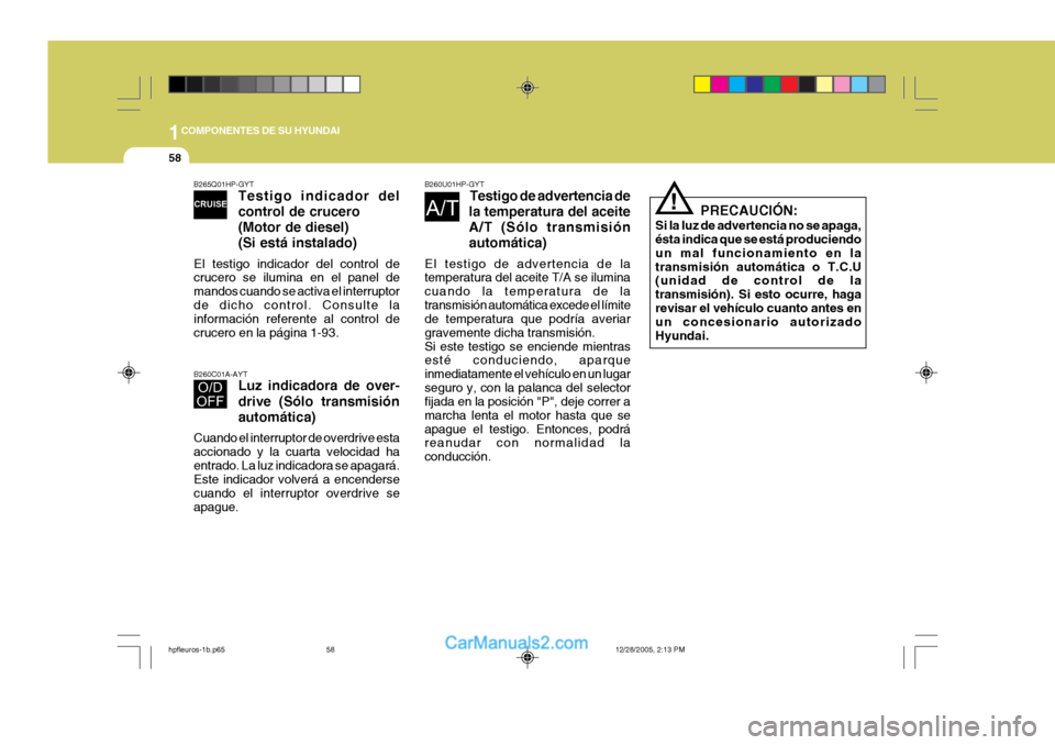 Hyundai Terracan 2006 Manual del propietario (in Spanish) 1COMPONENTES DE SU HYUNDAI
58
B260C01A-AYT Luz indicadora de over- drive (Sólo transmisión automática)
Cuando el interruptor de overdrive esta accionado y la cuarta velocidad haentrado. La luz indi Hyundai Terracan 2006 Manual del propietario (in Spanish) 1COMPONENTES DE SU HYUNDAI
58
B260C01A-AYT Luz indicadora de over- drive (Sólo transmisión automática)
Cuando el interruptor de overdrive esta accionado y la cuarta velocidad haentrado. La luz indi