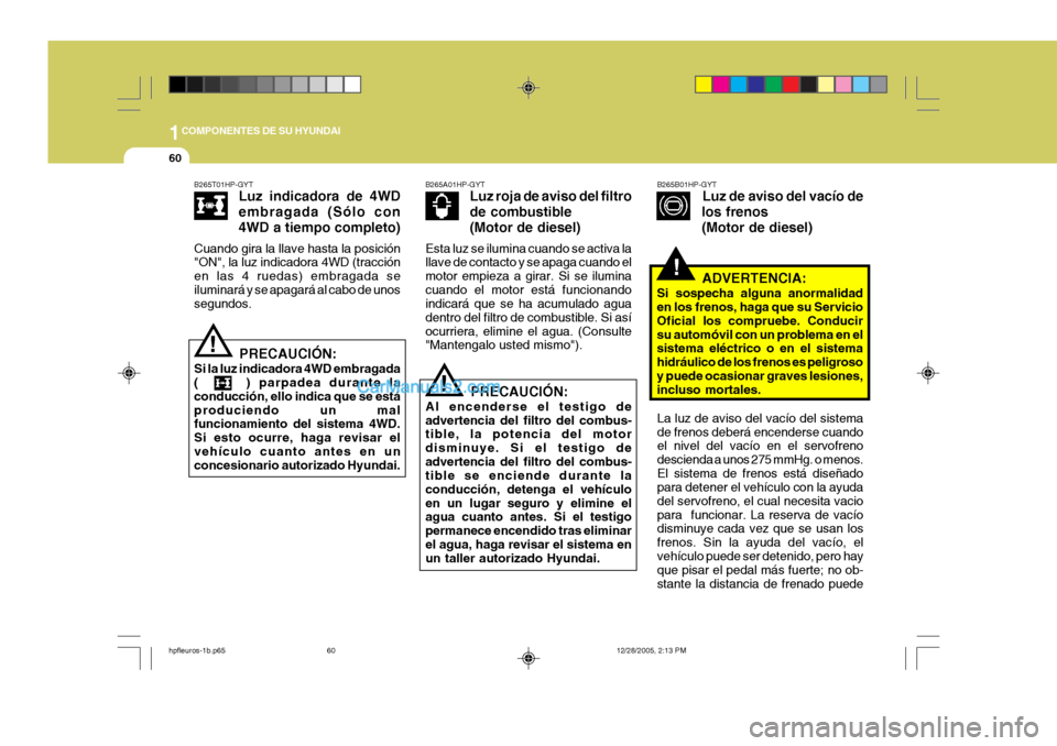 Hyundai Terracan 2006 Manual del propietario (in Spanish) 1COMPONENTES DE SU HYUNDAI
60
!
!
B265A01HP-GYT
Luz roja de aviso del filtro de combustible(Motor de diesel)
Esta luz se ilumina cuando se activa la llave de contacto y se apaga cuando el motor empiez Hyundai Terracan 2006 Manual del propietario (in Spanish) 1COMPONENTES DE SU HYUNDAI
60
!
!
B265A01HP-GYT
Luz roja de aviso del filtro de combustible(Motor de diesel)
Esta luz se ilumina cuando se activa la llave de contacto y se apaga cuando el motor empiez