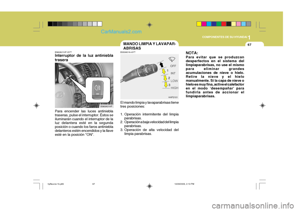 Hyundai Terracan 2006 Manual del propietario (in Spanish) 1
COMPONENTES DE SU HYUNDAI
67MANDO LIMPIA Y LAVAPAR- ABRISAS
HHP2101
B350A01A-AYT El mando limpia y lavaparabrisas tiene tres posiciones:
1. Operación intermitente del limpia
parabrisas.
2. Operaci Hyundai Terracan 2006 Manual del propietario (in Spanish) 1
COMPONENTES DE SU HYUNDAI
67MANDO LIMPIA Y LAVAPAR- ABRISAS
HHP2101
B350A01A-AYT El mando limpia y lavaparabrisas tiene tres posiciones:
1. Operación intermitente del limpia
parabrisas.
2. Operaci