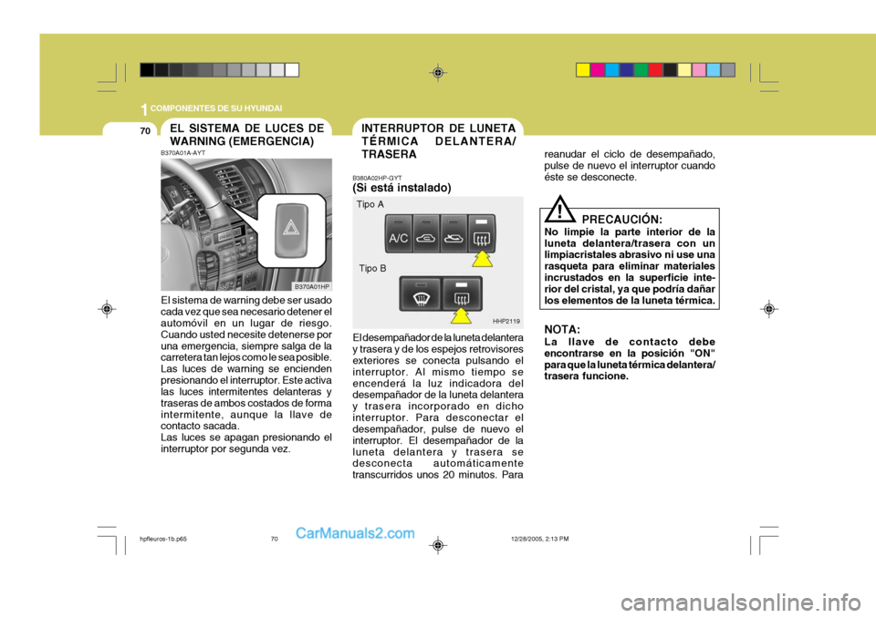 Hyundai Terracan 2006  Manual del propietario (in Spanish) 1COMPONENTES DE SU HYUNDAI
70INTERRUPTOR DE LUNETA TÉRMICA DELANTERA/TRASERAEL SISTEMA DE LUCES DE WARNING (EMERGENCIA)
B370A01HP HHP2119
Tipo A
Tipo B
!
B370A01A-AYT El sistema de warning debe ser u