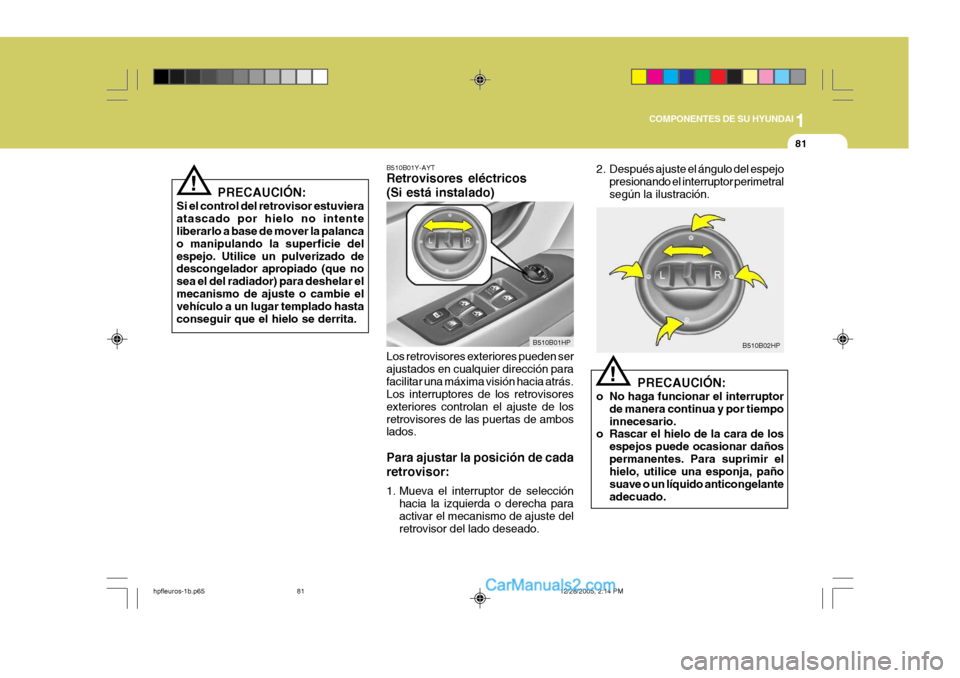 Hyundai Terracan 2006 Manual del propietario (in Spanish) 1
COMPONENTES DE SU HYUNDAI
81
!
PRECAUCIÓN:
Si el control del retrovisor estuviera atascado por hielo no intente liberarlo a base de mover la palanca o manipulando la superficie delespejo. Utilice u Hyundai Terracan 2006 Manual del propietario (in Spanish) 1
COMPONENTES DE SU HYUNDAI
81
!
PRECAUCIÓN:
Si el control del retrovisor estuviera atascado por hielo no intente liberarlo a base de mover la palanca o manipulando la superficie delespejo. Utilice u
