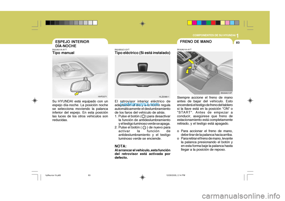 Hyundai Terracan 2006 Manual del propietario (in Spanish) 1
COMPONENTES DE SU HYUNDAI
83FRENO DE MANO
B530A01HP
B530A01A-AYT Siempre accione el freno de mano antes de bajar del vehículo. Estoencenderá el testigo de freno del tablero si la llave está en la Hyundai Terracan 2006 Manual del propietario (in Spanish) 1
COMPONENTES DE SU HYUNDAI
83FRENO DE MANO
B530A01HP
B530A01A-AYT Siempre accione el freno de mano antes de bajar del vehículo. Estoencenderá el testigo de freno del tablero si la llave está en la