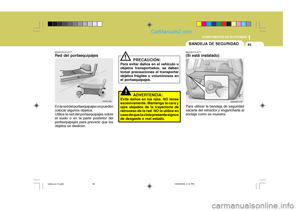 Hyundai Terracan 2006 Manual del propietario (in Spanish) 1
COMPONENTES DE SU HYUNDAI
85BANDEJA DE SEGURIDAD
!
!
PRECAUCIÓN:
Para evitar daños en el vehículo u objetos transportados, se deben tomar precauciones al transportar objetos frágiles o voluminos Hyundai Terracan 2006 Manual del propietario (in Spanish) 1
COMPONENTES DE SU HYUNDAI
85BANDEJA DE SEGURIDAD
!
!
PRECAUCIÓN:
Para evitar daños en el vehículo u objetos transportados, se deben tomar precauciones al transportar objetos frágiles o voluminos