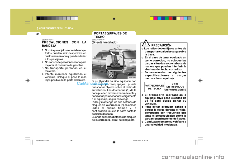 Hyundai Terracan 2006 Manual del propietario (in Spanish) 1COMPONENTES DE SU HYUNDAI
86PORTAEQUIPAJES DE TECHO
!
B630A01HP-GYT (Si está instalado) Si su Hyundai ha sido equipado con una reja portaequipajes, puede transportar objetos sobre el techo de su veh Hyundai Terracan 2006 Manual del propietario (in Spanish) 1COMPONENTES DE SU HYUNDAI
86PORTAEQUIPAJES DE TECHO
!
B630A01HP-GYT (Si está instalado) Si su Hyundai ha sido equipado con una reja portaequipajes, puede transportar objetos sobre el techo de su veh