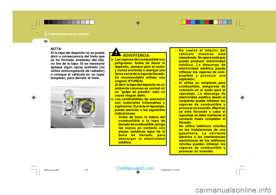 Hyundai Terracan 2006 Manual del propietario (in Spanish) 1COMPONENTES DE SU HYUNDAI
88
NOTA: Si la tapa del depósito no se puede abrir a consecuencia del hielo que se ha formado alrededor del ella,no tire de la tapa. Si es necesario apliqué algún spray a Hyundai Terracan 2006 Manual del propietario (in Spanish) 1COMPONENTES DE SU HYUNDAI
88
NOTA: Si la tapa del depósito no se puede abrir a consecuencia del hielo que se ha formado alrededor del ella,no tire de la tapa. Si es necesario apliqué algún spray a