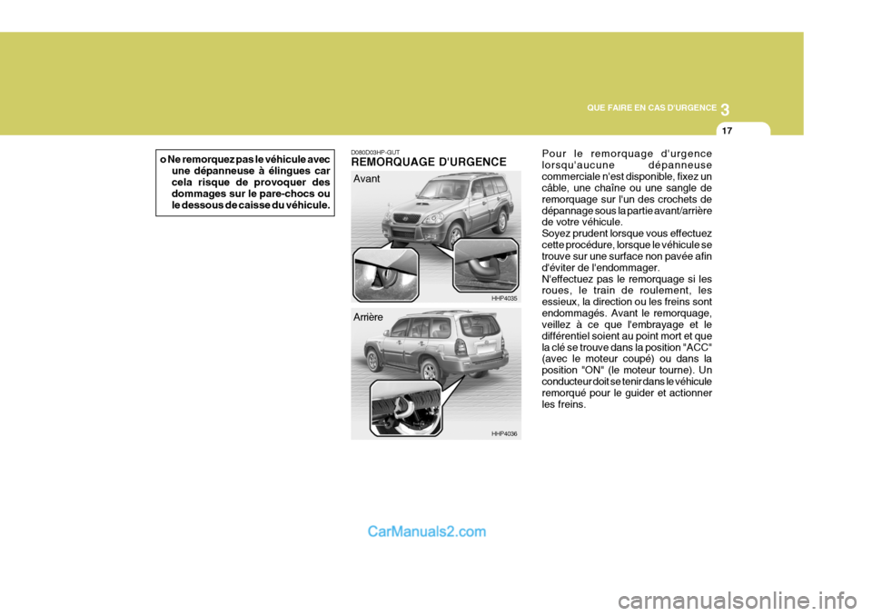 Hyundai Terracan 2006  Manuel du propriétaire (in French) 3
QUE FAIRE EN CAS DURGENCE
17
o Ne remorquez pas le véhicule avec
une dépanneuse à élingues car cela risque de provoquer des dommages sur le pare-chocs oule dessous de caisse du véhicule.D080D0
