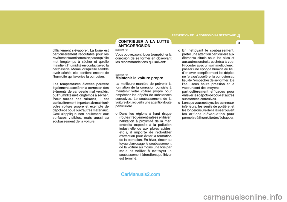 Hyundai Terracan 2006  Manuel du propriétaire (in French) 4
PRÉVENTION DE LA CORROSION & NETTOYAGE
3CONTRIBUER A LA LUTTE ANTICORROSION
SE030B1-FU Maintenir la voiture propre La meilleure manière de prévenir la formation de la corrosion consiste à mainte