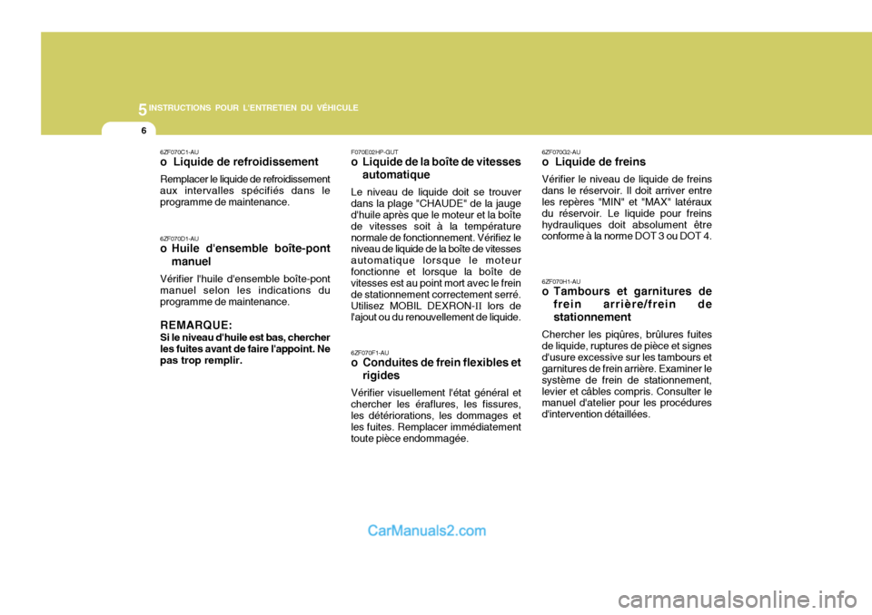Hyundai Terracan 2006  Manuel du propriétaire (in French) 5INSTRUCTIONS POUR LENTRETIEN DU VÉHICULE
6
6ZF070C1-AU o  Liquide de refroidissement Remplacer le liquide de refroidissement aux intervalles spécifiés dans le programme de maintenance. 6ZF070D1-A